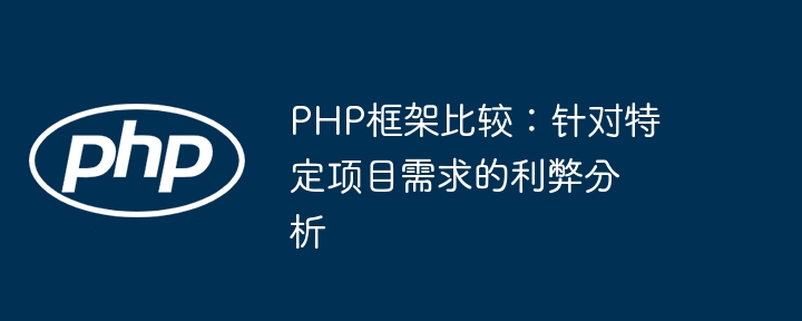 PHP框架比较:针对特定项目需求的利弊分析