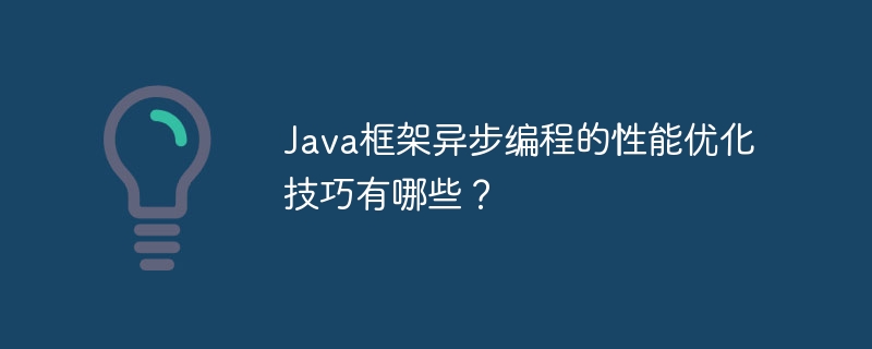 Java框架异步编程的性能优化技巧有哪些?