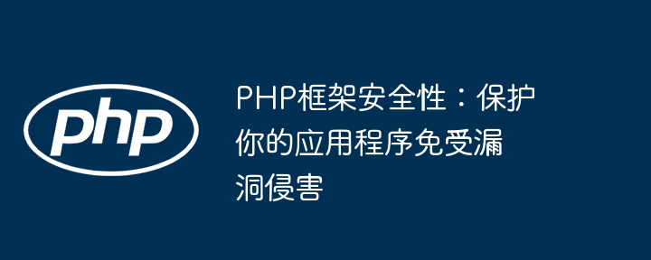 PHP框架安全性:保护你的应用程序免受漏洞侵害