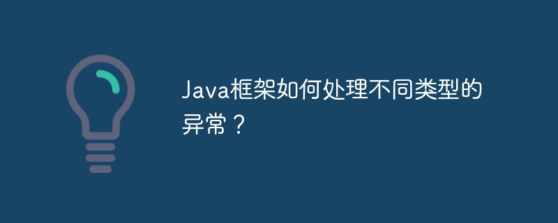 Java框架如何处理不同类型的异常?