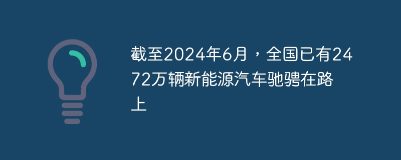 截至2024年6月,全国已有2472万辆新能源汽车驰骋在路上
