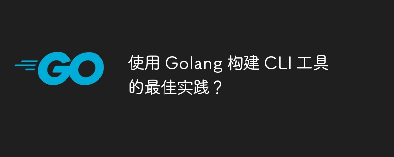 使用 Golang 构建 CLI 工具的最佳实践?