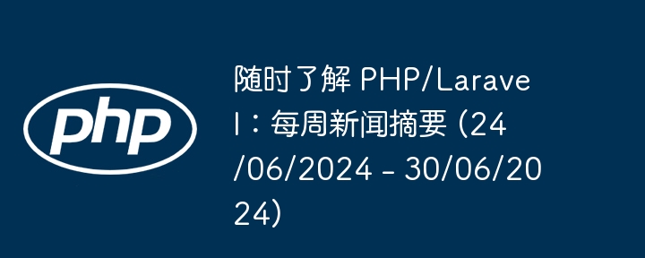 随时了解 PHP/Laravel:每周新闻摘要 (24/06/2024 - 30/06/2024)