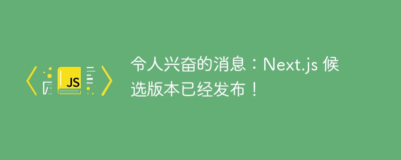 令人兴奋的消息:Next.js 候选版本已经发布!