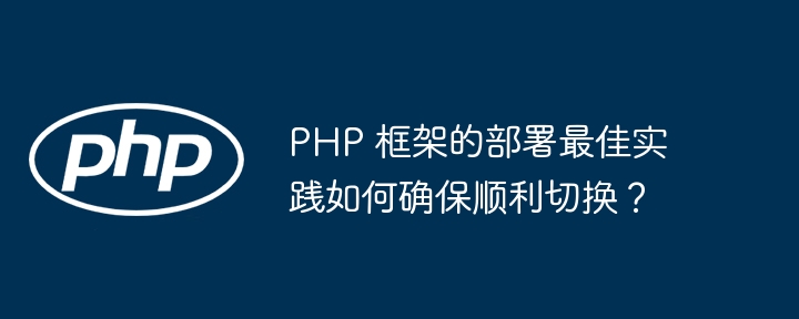 PHP 框架的部署最佳实践如何确保顺利切换?