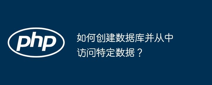 如何创建数据库并从中访问特定数据?