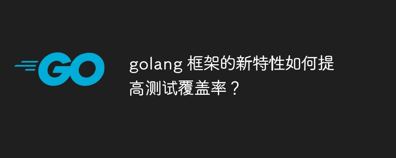 golang 框架的新特性如何提高测试覆盖率?