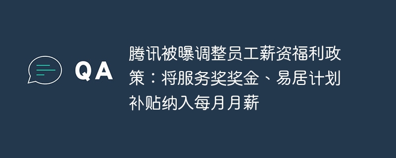 腾讯被曝调整员工薪资福利政策:将服务奖奖金、易居计划补贴纳入每月月薪