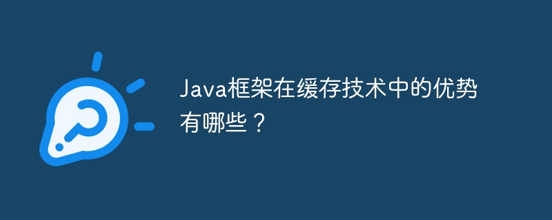 Java框架在缓存技术中的优势有哪些?