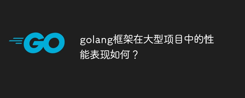 golang框架在大型项目中的性能表现如何?