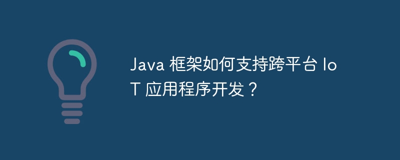 Java 框架如何支持跨平台 IoT 应用程序开发?