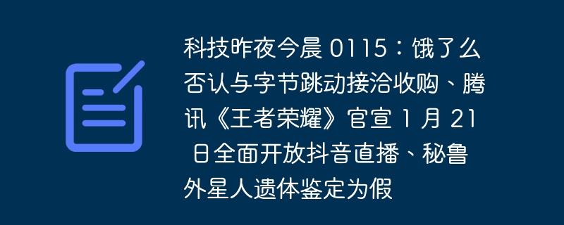 科技昨夜今晨 0115:饿了么否认与字节跳动接洽收购、腾讯《王者荣耀》官宣 1 月 21 日全面开放抖音直播、秘鲁外星人遗体鉴定为假