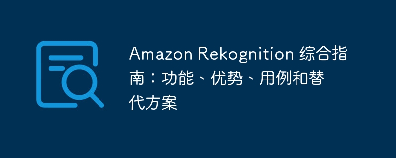 Amazon Rekognition 综合指南:功能、优势、用例和替代方案
