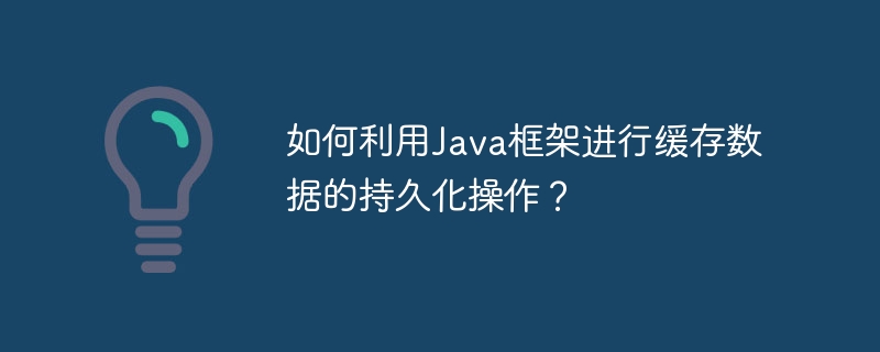 如何利用Java框架进行缓存数据的持久化操作?