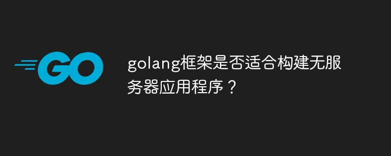 golang框架是否适合构建无服务器应用程序?