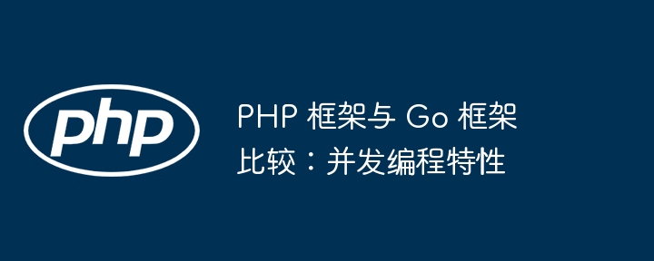 PHP 框架与 Go 框架比较:并发编程特性