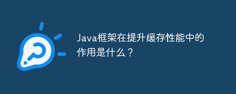 Java框架在提升缓存性能中的作用是什么?
