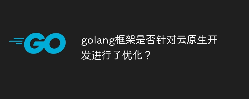 golang框架是否针对云原生开发进行了优化?