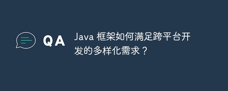 Java 框架如何满足跨平台开发的多样化需求?