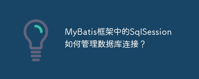 MyBatis框架中的SqlSession如何管理数据库连接?