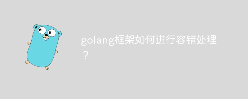 golang框架如何进行容错处理?