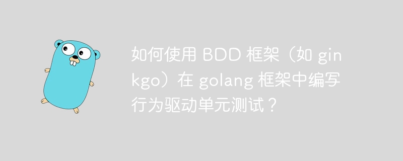 如何使用 BDD 框架(如 ginkgo)在 golang 框架中编写行为驱动单元测试?