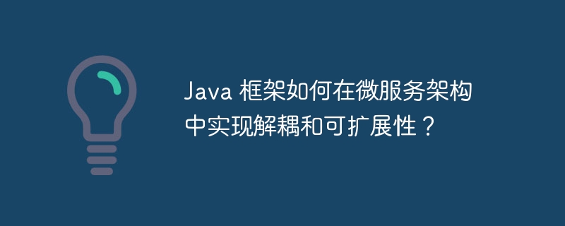 Java 框架如何在微服务架构中实现解耦和可扩展性?