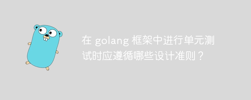 在 golang 框架中进行单元测试时应遵循哪些设计准则?