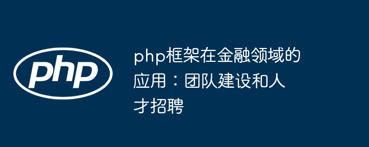 php框架在金融领域的应用:团队建设和人才招聘