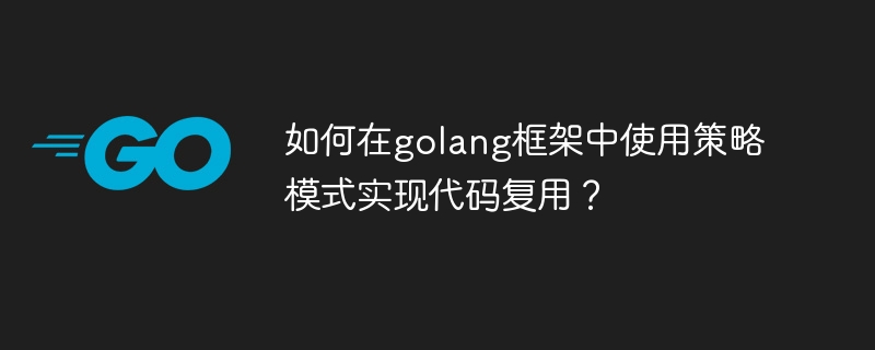 如何在golang框架中使用策略模式实现代码复用?