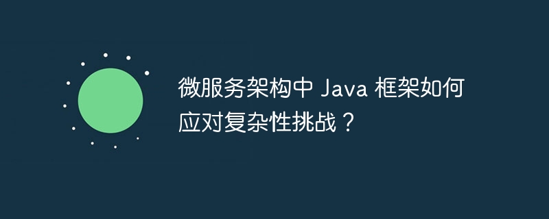 微服务架构中 Java 框架如何应对复杂性挑战?