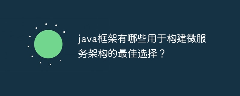 java框架有哪些用于构建微服务架构的最佳选择?