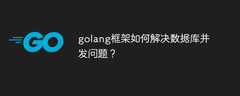 golang框架如何解决数据库并发问题?