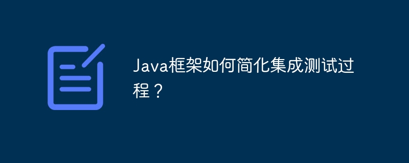 Java框架如何简化集成测试过程?