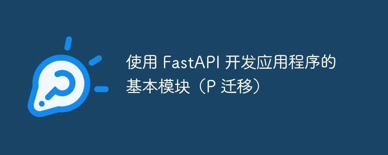 使用 FastAPI 开发应用程序的基本模块(P 迁移)