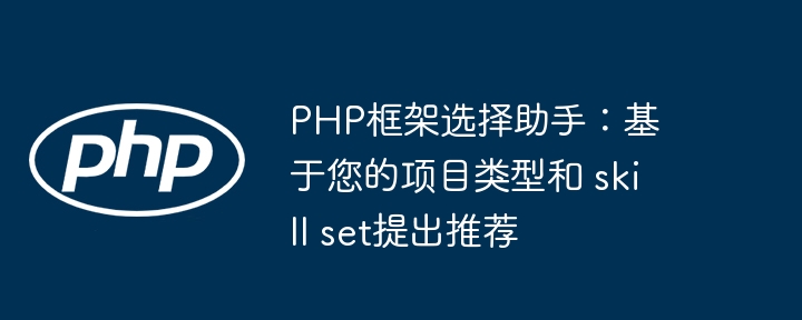 PHP框架选择助手:基于您的项目类型和 skill set提出推荐
