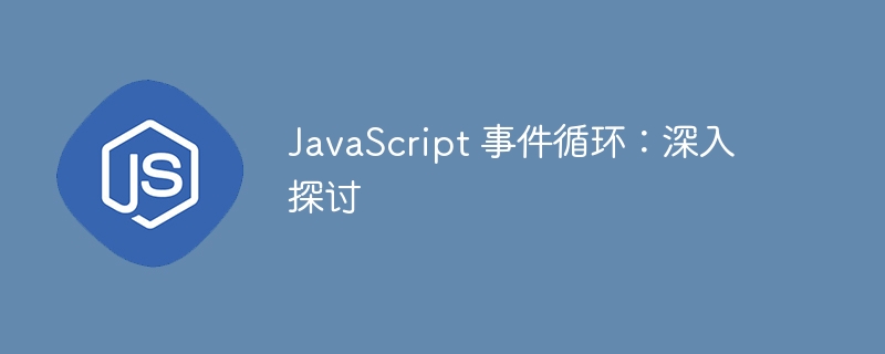 JavaScript 事件循环:深入探讨