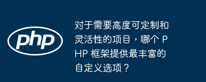对于需要高度可定制和灵活性的项目,哪个 PHP 框架提供最丰富的自定义选项?