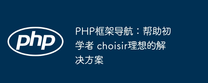 PHP框架导航:帮助初学者 choisir理想的解决方案