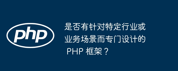 是否有针对特定行业或业务场景而专门设计的 PHP 框架?