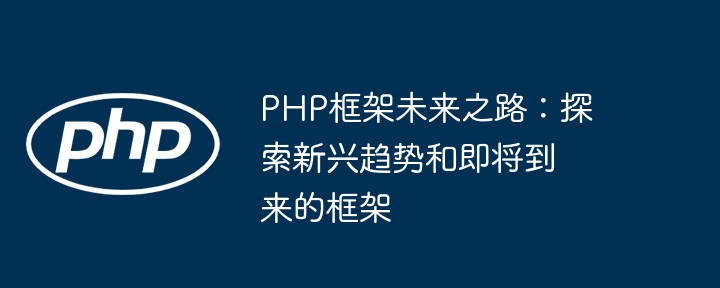PHP框架未来之路:探索新兴趋势和即将到来的框架