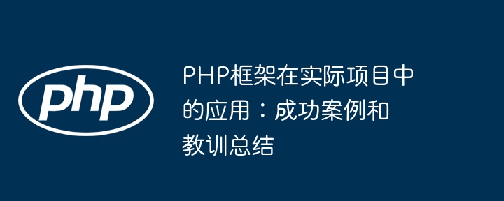PHP框架在实际项目中的应用:成功案例和教训总结