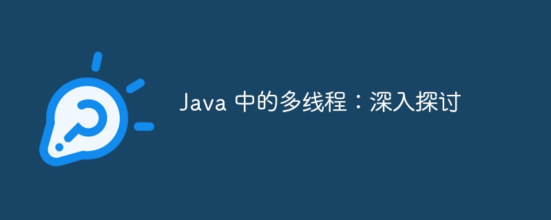 Java 中的多线程:深入探讨