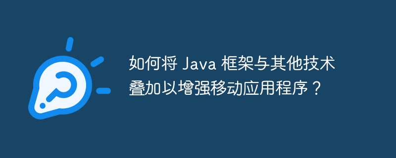 如何将 Java 框架与其他技术叠加以增强移动应用程序?