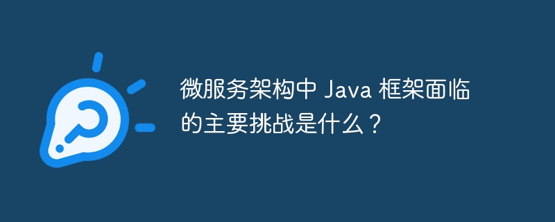 微服务架构中 Java 框架面临的主要挑战是什么?