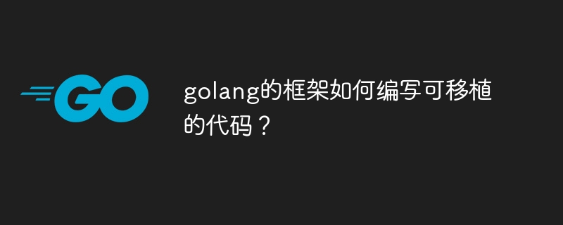 golang的框架如何编写可移植的代码?