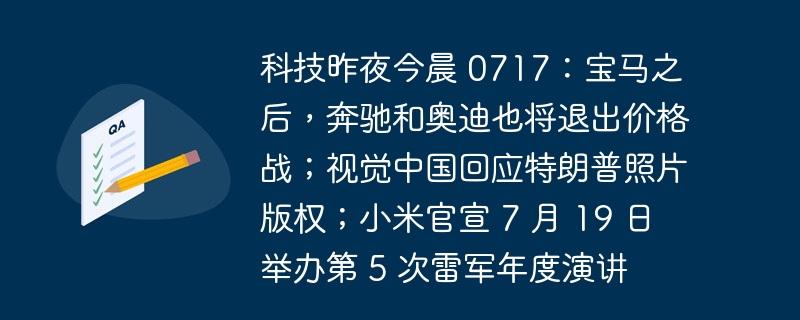 科技昨夜今晨 0717:宝马之后,奔驰和奥迪也将退出价格战;视觉中国回应特朗普照片版权;小米官宣 7 月 19 日举办第 5 次雷军年度演讲