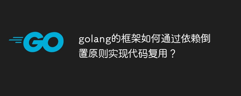 golang的框架如何通过依赖倒置原则实现代码复用?