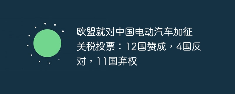 欧盟就对中国电动汽车加征关税投票:12国赞成,4国反对,11国弃权