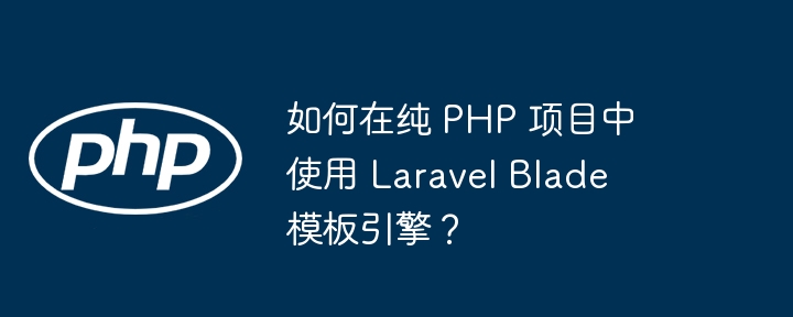 如何在纯 PHP 项目中使用 Laravel Blade 模板引擎?